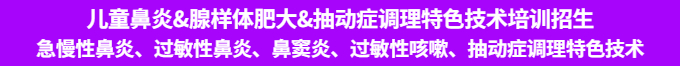 兒童鼻炎、腺樣體肥大、抽動癥調(diào)理特色技術培訓班招生 兒童鼻炎、腺樣體肥大、抽動癥調(diào)理特色技術培訓班招生
